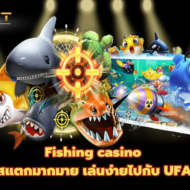 Fishing casino โบนัสแตกมากมาย เล่นง่ายไปกับ UFABET